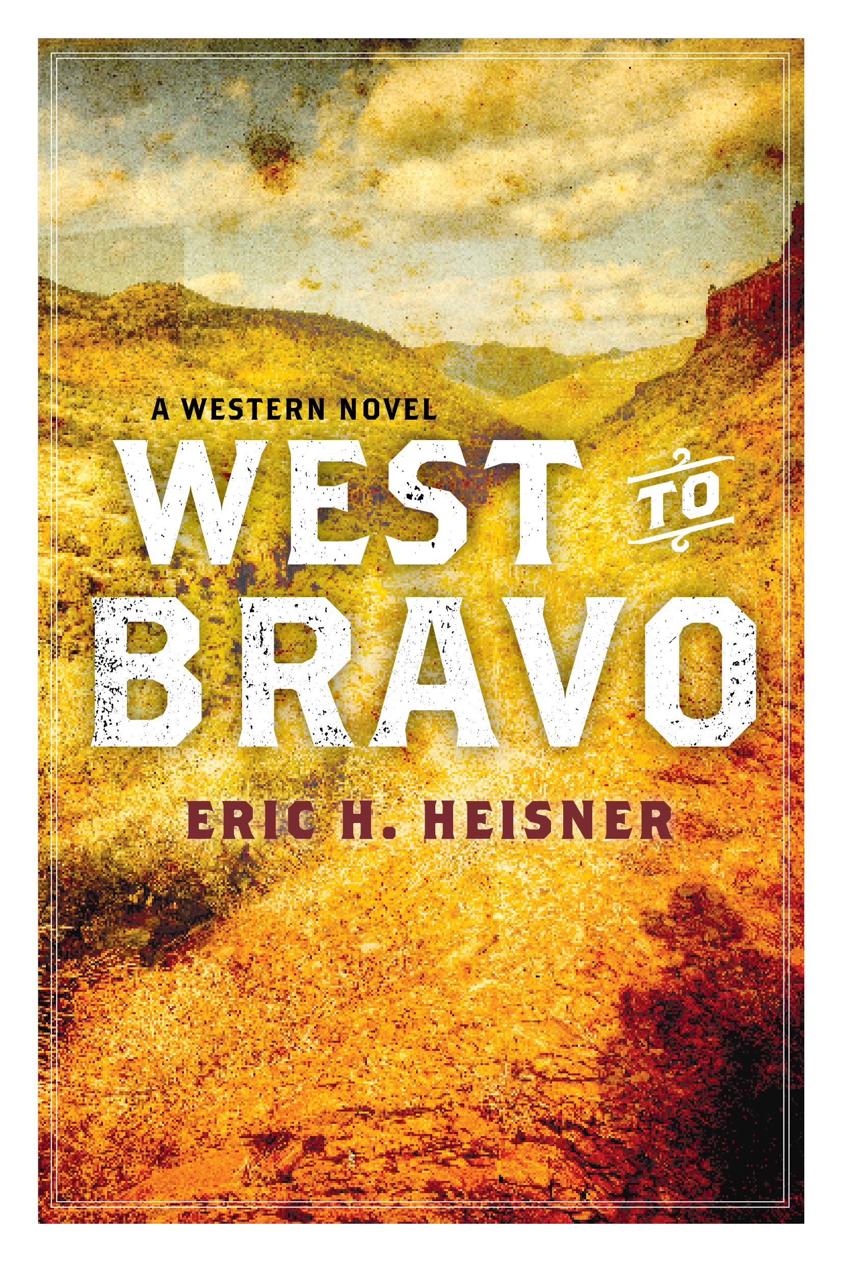 West to Bravo A Western Novel by Eric H. Heisner Indiegogo